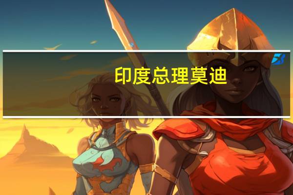 印度总理莫迪：这次印度议会会议将会做出历史性决策