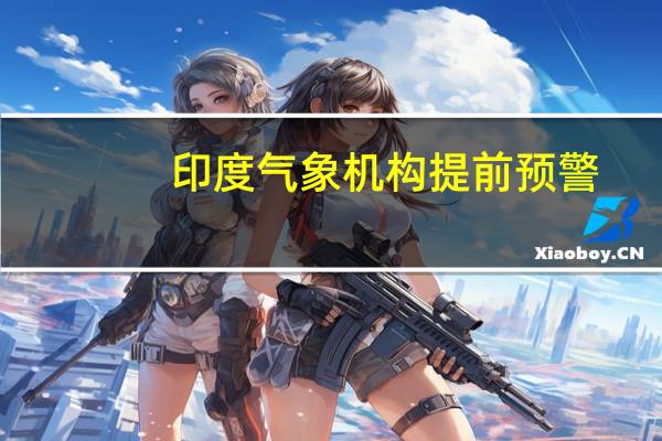 印度气象机构提前预警：二季度热浪再临 农业生产又遇变数！