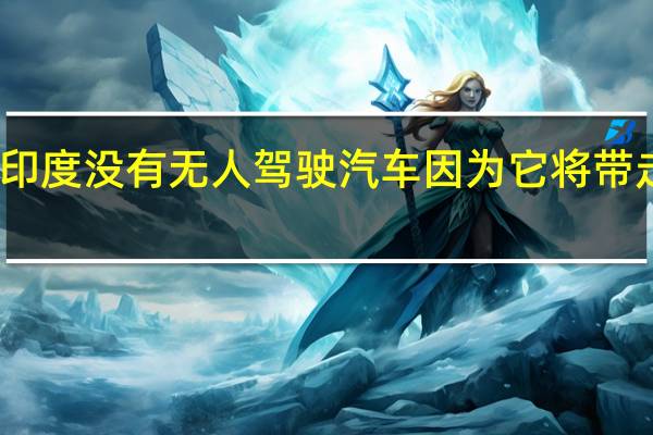 印度没有无人驾驶汽车 因为它将带走工作