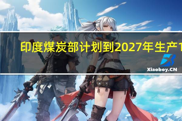 印度煤炭部计划到2027年生产14.04亿吨煤炭