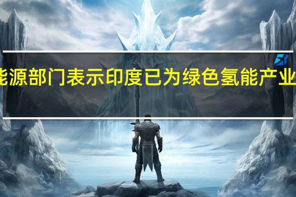 印度能源部门表示印度已为绿色氢能产业制定了标准