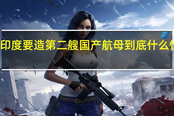印度要造第二艘国产航母 到底什么情况嘞