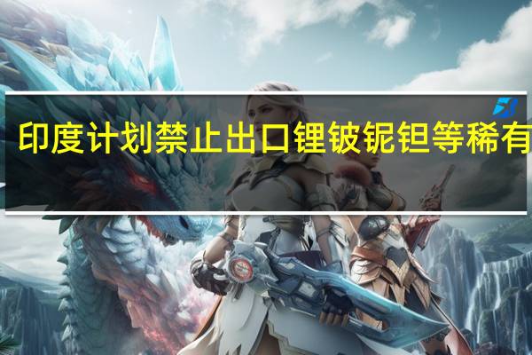 印度计划禁止出口锂铍铌钽等稀有金属