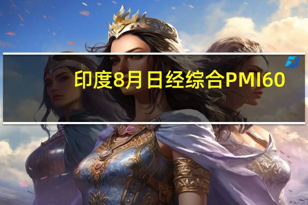印度8月日经综合PMI 60.9前值61.9