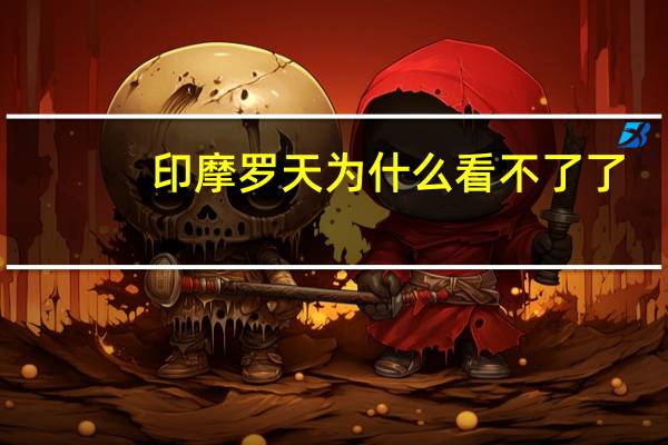 印摩罗天为什么看不了了（印摩罗天）