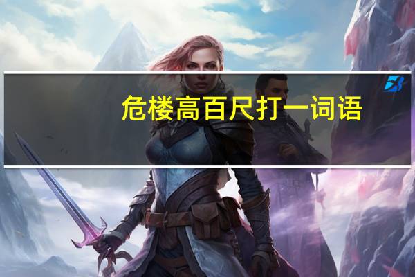 危楼高百尺打一词语（危楼高百尺打一成语）