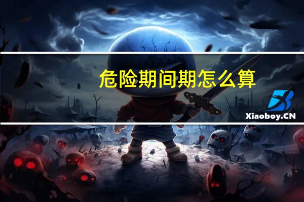 危险期间期怎么算（危险期计算的方法有哪些）