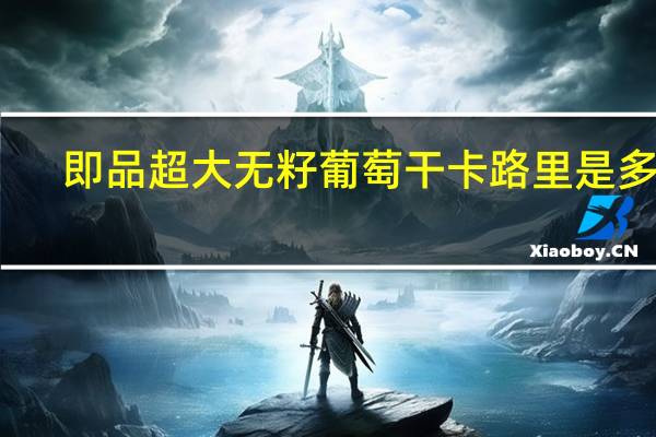 即品 超大无籽葡萄干卡路里是多少