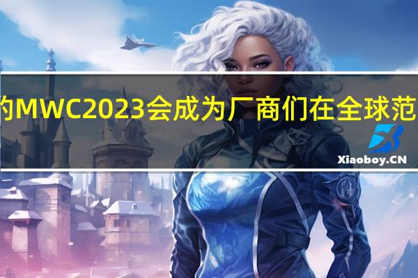 即将举办的MWC2023会成为厂商们在全球范围内的首场大秀