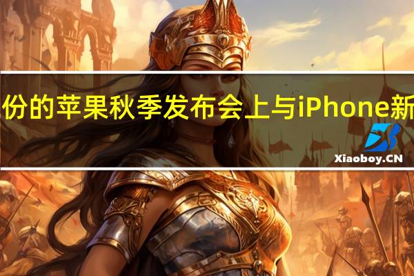 即将在9月份的苹果秋季发布会上与iPhone新机系列正式亮相