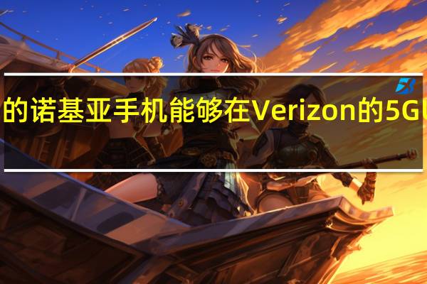 即将推出的诺基亚手机能够在Verizon的5G UW网络上运行