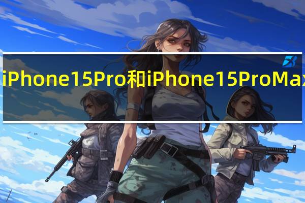 即将推出的iPhone15Pro和iPhone15ProMax将重新设计机身