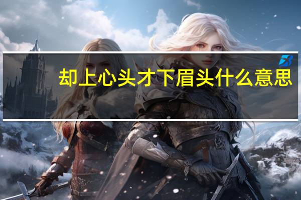 却上心头才下眉头什么意思