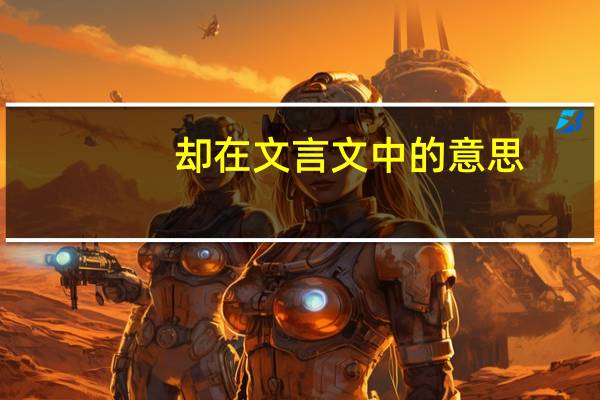 却在文言文中的意思