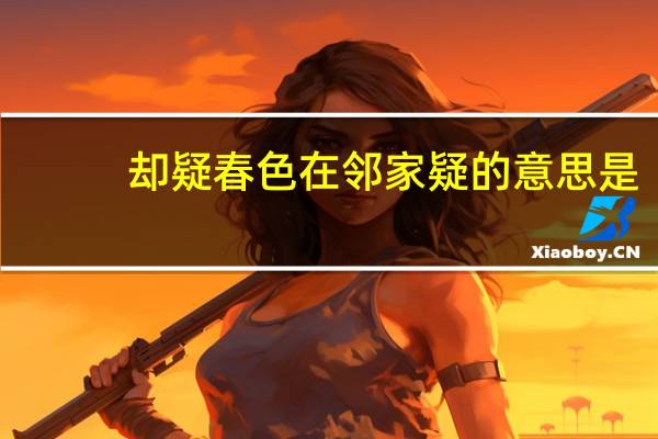却疑春色在邻家疑的意思是