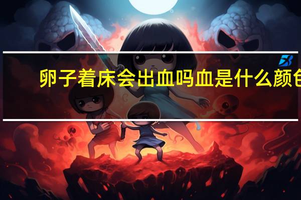 卵子着床会出血吗血是什么颜色（卵子着床会出血吗）
