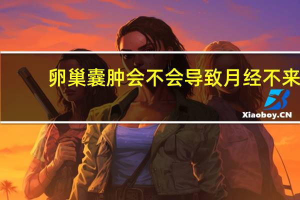 卵巢囊肿会不会导致月经不来（卵巢囊肿会影响月经吗）