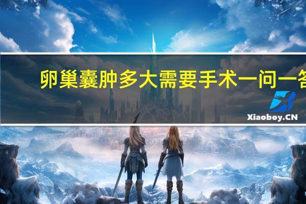 卵巢囊肿多大需要手术一问一答(卵巢囊肿多大需要手术)