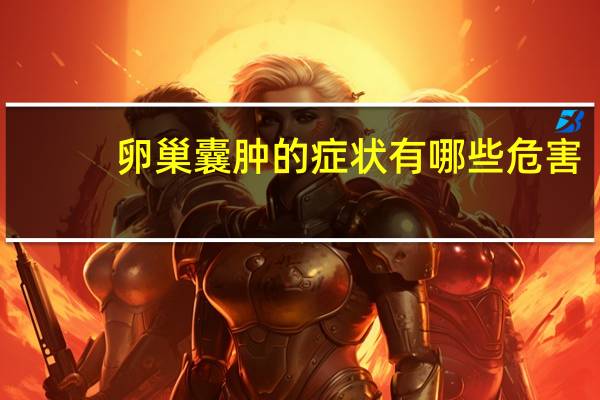 卵巢囊肿的症状有哪些危害（卵巢囊肿的症状有哪些）