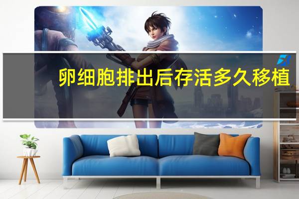 卵细胞排出后存活多久移植（卵细胞排出后存活多久）