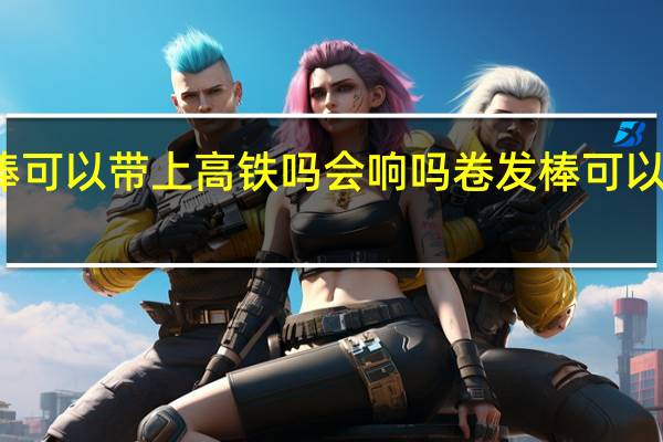 卷发棒可以带上高铁吗会响吗 卷发棒可以带上高铁吗