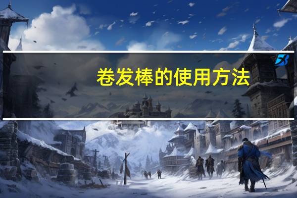 卷发棒的使用方法（卷发棒）