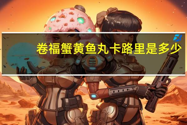 卷福 蟹黄鱼丸卡路里是多少