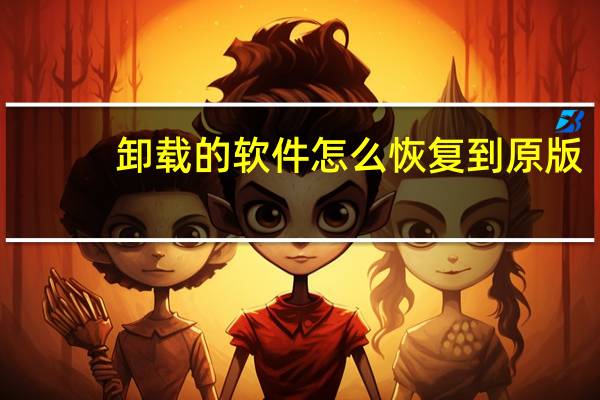 卸载的软件怎么恢复到原版（卸载的软件怎么恢复）