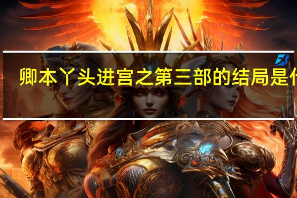 卿本丫头进宫之第三部的结局是什么