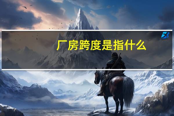 厂房跨度是指什么（跨度是指什么）
