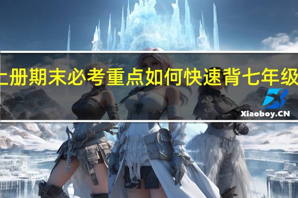 历史七年级上册期末必考重点如何快速背 七年级上册历史期末试卷
