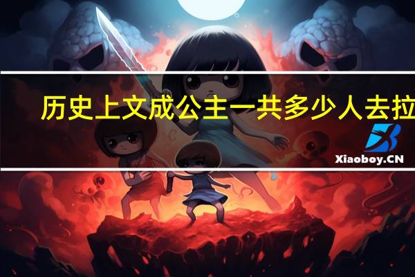 历史上文成公主一共多少人去拉萨