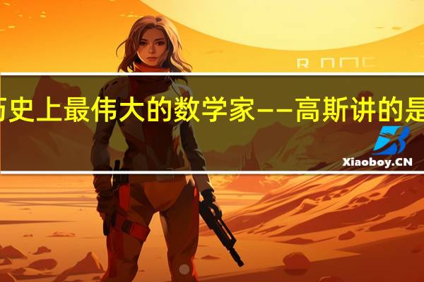 历史上最伟大的数学家——高斯讲的是什么呢