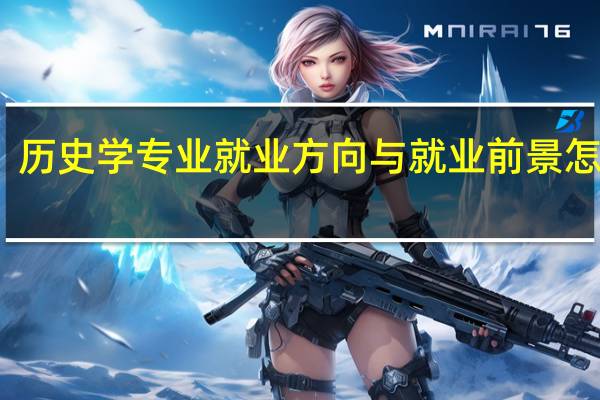 历史学专业就业方向与就业前景怎么样（历史学专业就业方向）