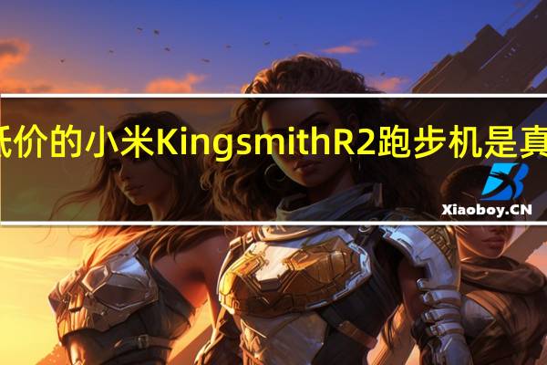 历史最低价的小米KingsmithR2跑步机是真正的最佳选择