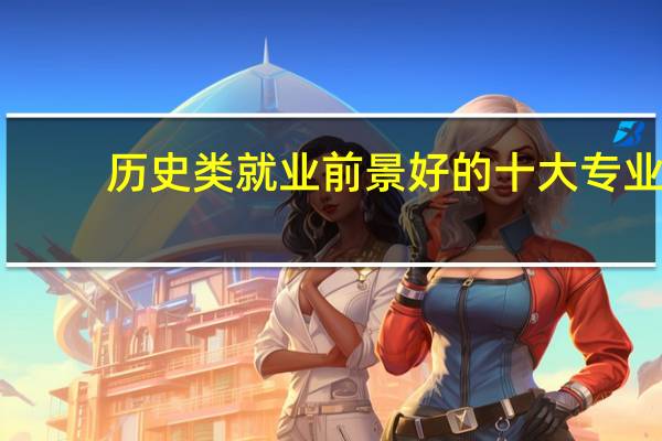 历史类就业前景好的十大专业