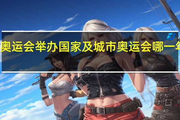 历届奥运会举办国家及城市 奥运会哪一年开始举办