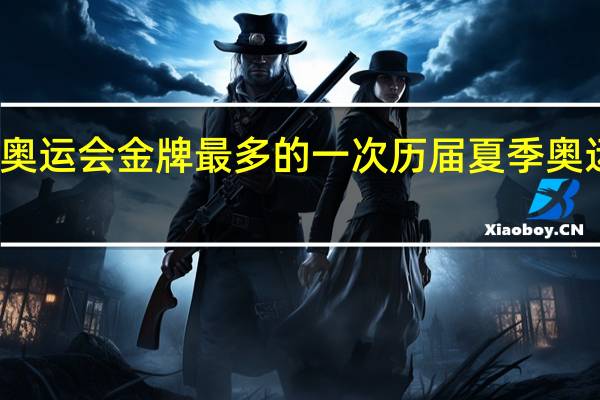 历届奥运会金牌最多的一次 历届夏季奥运会奖牌榜