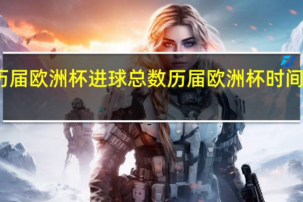 历届欧洲杯进球总数 历届欧洲杯时间一览表