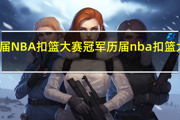 历届NBA扣篮大赛冠军 历届nba扣篮大赛冠军