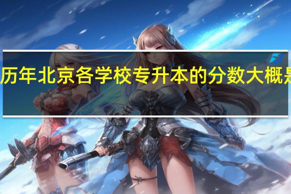 历年北京各学校专升本的分数大概是多少