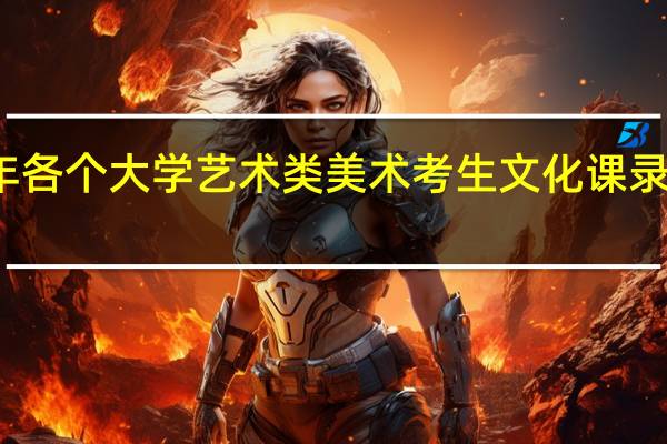历年各个大学艺术类美术考生文化课录取分数线
