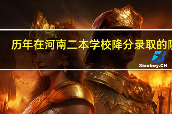 历年在河南二本学校降分录取的院校