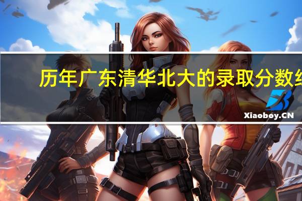 历年广东清华北大的录取分数线