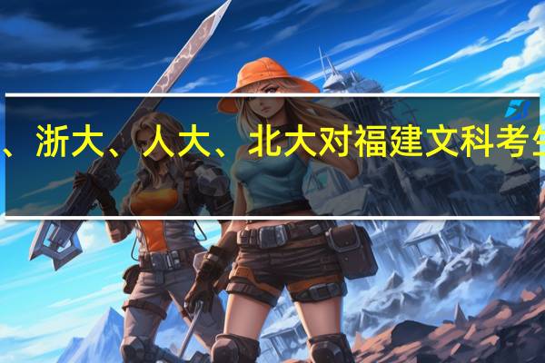 历年来厦大、浙大、人大、北大对福建文科考生的录取线是多少