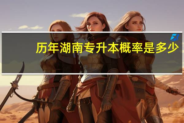 历年湖南专升本概率是多少