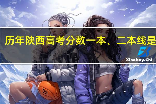 历年陕西高考分数一本、二本线是多少