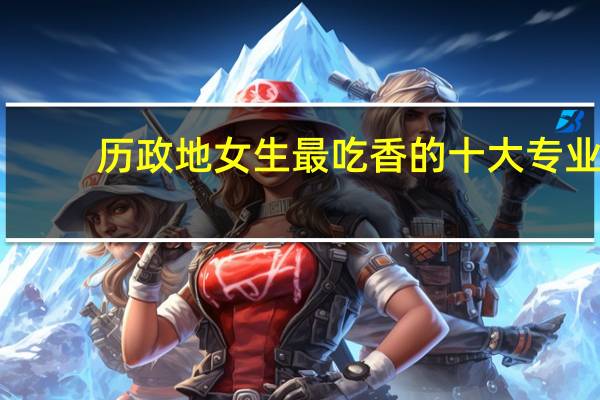 历政地女生最吃香的十大专业