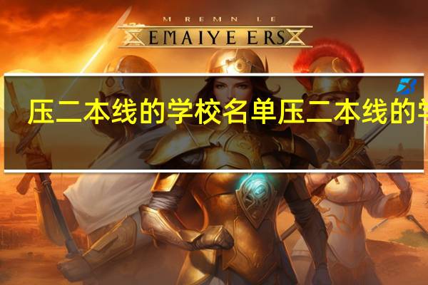 压二本线的学校名单 压二本线的学校