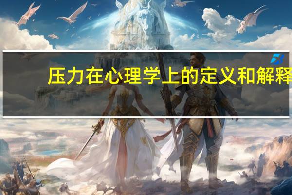 压力在心理学上的定义和解释（压力在心理学上的定义）